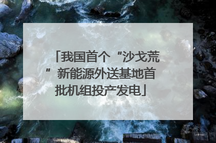 我国首个“沙戈荒”新能源外送基地首批机组投产发电