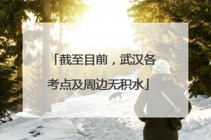 截至目前，武汉各考点及周边无积水