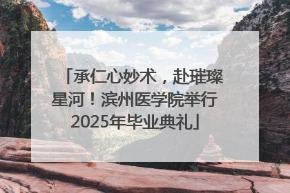 承仁心妙术，赴璀璨星河！滨州医学院举行2025年毕业典礼