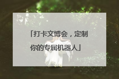打卡文博会，定制你的专属机器人