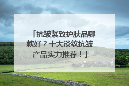 抗皱紧致护肤品哪款好？十大淡纹抗皱产品实力推荐！