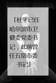 杜平已任哈尔滨市卫健委党委书记，此前曾任五常市委书记