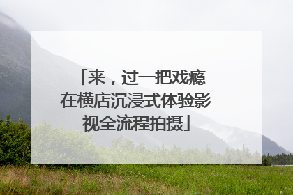 来，过一把戏瘾 在横店沉浸式体验影视全流程拍摄