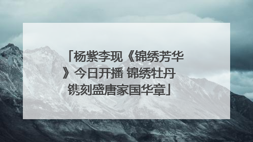杨紫李现《锦绣芳华》今日开播 锦绣牡丹镌刻盛唐家国华章