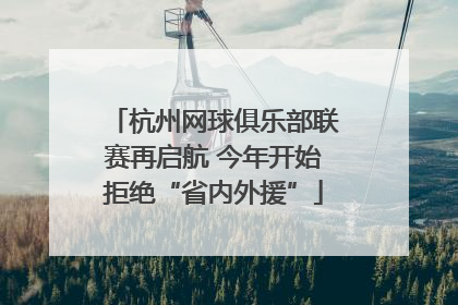 杭州网球俱乐部联赛再启航 今年开始拒绝“省内外援”