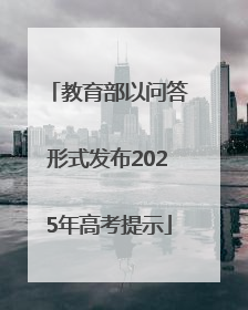 教育部以问答形式发布2025年高考提示
