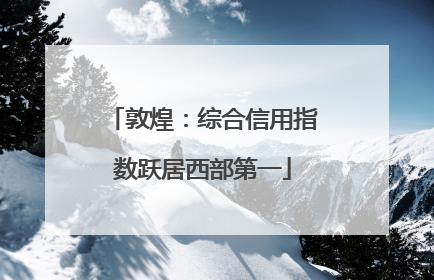 敦煌：综合信用指数跃居西部第一