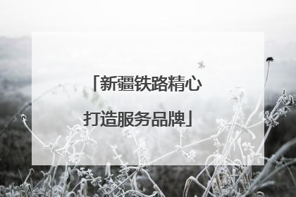 新疆铁路精心打造服务品牌