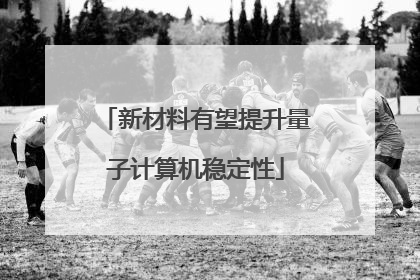 新材料有望提升量子计算机稳定性