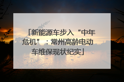 新能源车步入“中年危机”：常州高龄电动车维保现状纪实