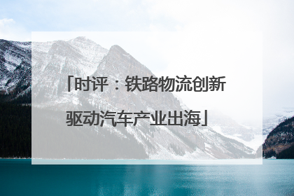 时评：铁路物流创新驱动汽车产业出海