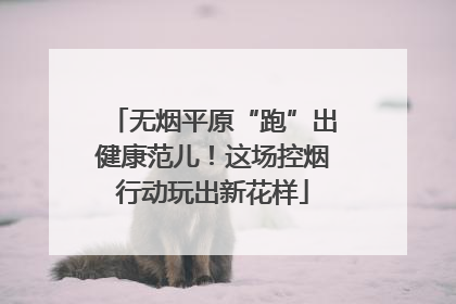 无烟平原“跑”出健康范儿！这场控烟行动玩出新花样