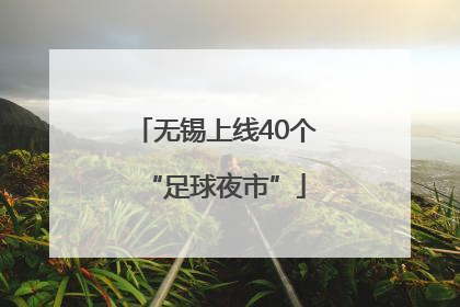 无锡上线40个“足球夜市”