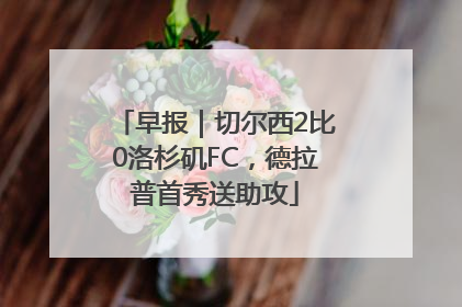 早报｜切尔西2比0洛杉矶FC，德拉普首秀送助攻