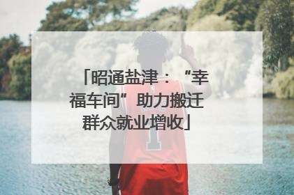 昭通盐津：“幸福车间”助力搬迁群众就业增收