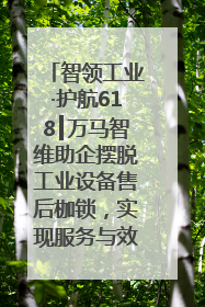 智领工业·护航618┃万马智维助企摆脱工业设备售后枷锁，实现服务与效能价值共振！