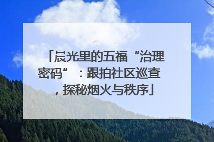 晨光里的五福“治理密码”：跟拍社区巡查，探秘烟火与秩序
