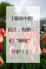 暴雨中的宿迁，有他们“硬核”守护！