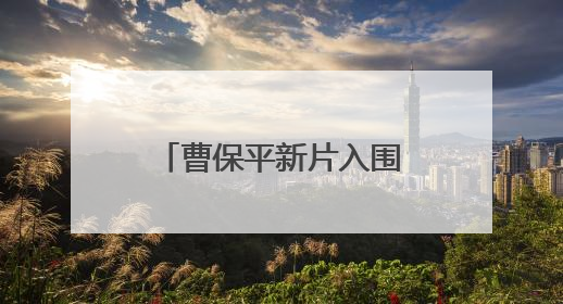 曹保平新片入围第27届上海国际电影节主竞赛单元，全名单揭晓