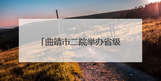 曲靖市二院举办省级继续医学教育项目“护教研管人文五位一体同向发力，助力提升护理效能学习班”