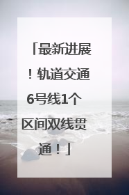 最新进展！轨道交通6号线1个区间双线贯通！