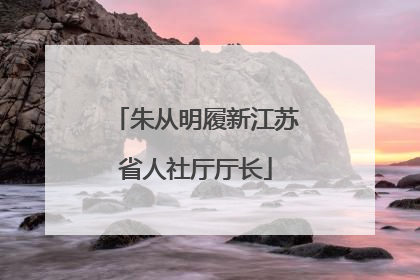 朱从明履新江苏省人社厅厅长
