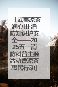 武夷凉茶润心田·消防知识护安全——2025五一消防科普主题活动暨凉茶惠民行动