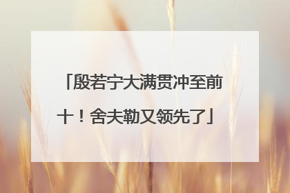 殷若宁大满贯冲至前十！舍夫勒又领先了