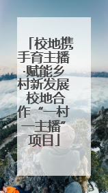 校地携手育主播·赋能乡村新发展 校地合作“一村一主播”项目