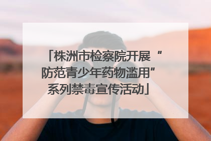 株洲市检察院开展“防范青少年药物滥用”系列禁毒宣传活动