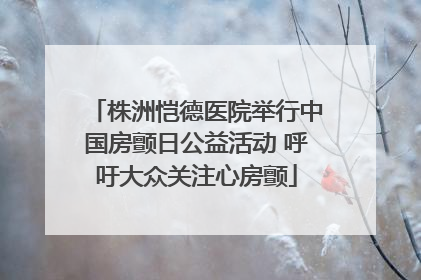 株洲恺德医院举行中国房颤日公益活动 呼吁大众关注心房颤