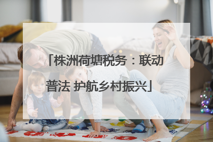 株洲荷塘税务：联动普法 护航乡村振兴