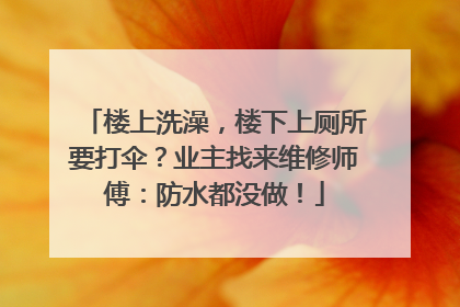 楼上洗澡，楼下上厕所要打伞？业主找来维修师傅：防水都没做！