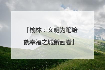 榆林：文明为笔绘就幸福之城新画卷