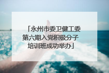 永州市委卫健工委第六期入党积极分子培训班成功举办