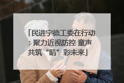 民进宁德工委在行动：聚力近视防控 童声共筑“睛”彩未来