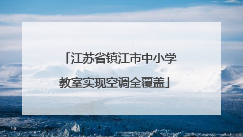 江苏省镇江市中小学教室实现空调全覆盖
