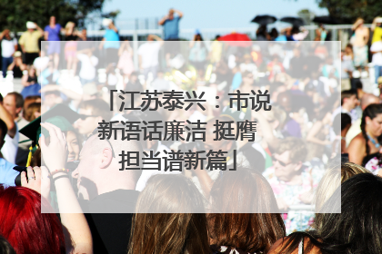 江苏泰兴：市说新语话廉洁 挺膺担当谱新篇