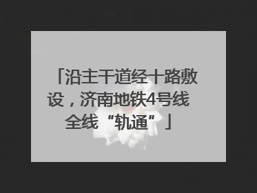 沿主干道经十路敷设，济南地铁4号线全线“轨通”