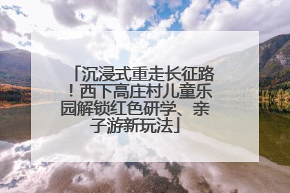 沉浸式重走长征路！西下高庄村儿童乐园解锁红色研学、亲子游新玩法