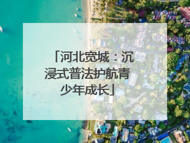 河北宽城：沉浸式普法护航青少年成长