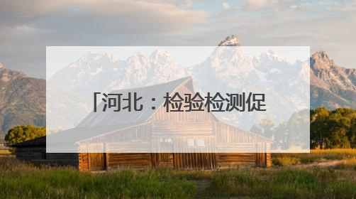 河北：检验检测促进产业升级 多项指标居全国前列