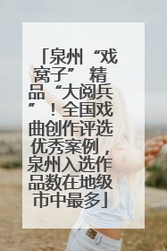 泉州“戏窝子” 精品“大阅兵”！全国戏曲创作评选优秀案例，泉州入选作品数在地级市中最多