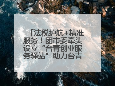 法税护航+精准服务！团市委牵头设立“台青创业服务驿站”助力台青来榕发展