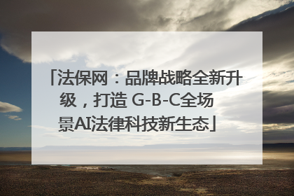 法保网：品牌战略全新升级，打造 G-B-C全场景AI法律科技新生态