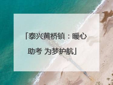 泰兴黄桥镇：暖心助考 为梦护航