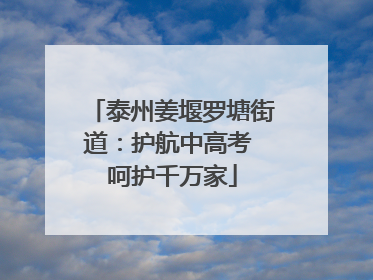 泰州姜堰罗塘街道：护航中高考 呵护千万家