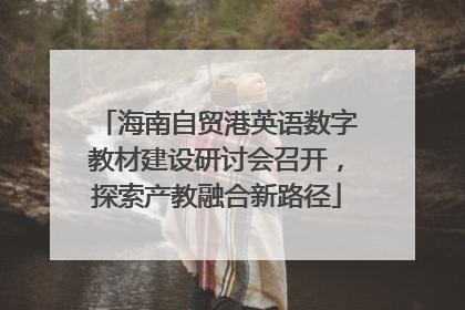 海南自贸港英语数字教材建设研讨会召开，探索产教融合新路径