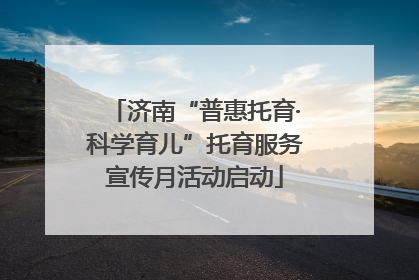 济南“普惠托育·科学育儿”托育服务宣传月活动启动