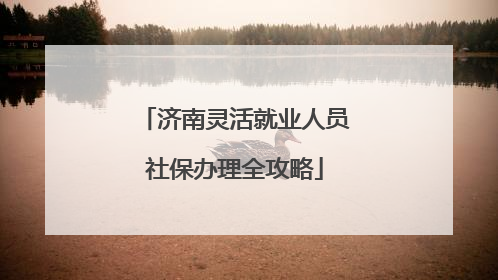 济南灵活就业人员社保办理全攻略